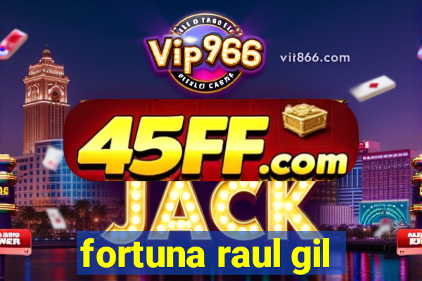 fortuna raul gil